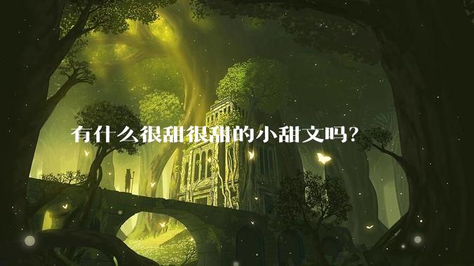 有什么很甜很甜的小甜文吗？