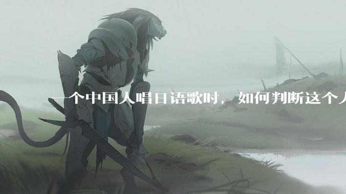 一个中国人唱日语歌时，如何判断这个人是「会日语」还是「不会日语，硬模仿的」？