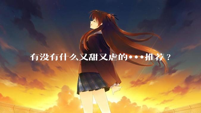 有没有什么又甜又虐的***推荐?