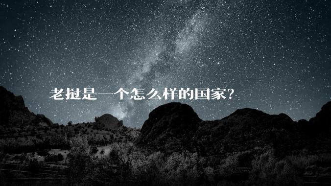 老挝是一个怎么样的国家？