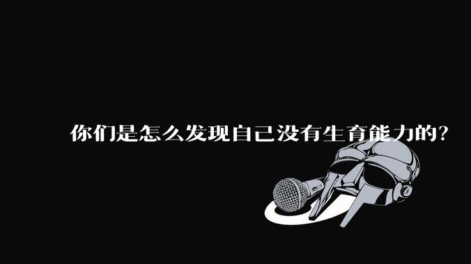 你们是怎么发现自己没有生育能力的？