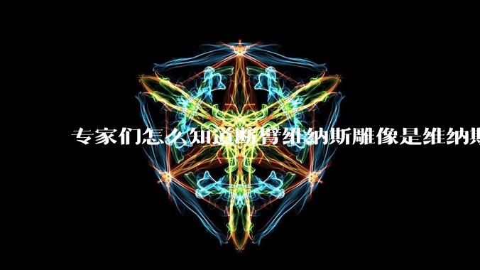 专家们怎么知道断臂维纳斯雕像是维纳斯而不是其他女神？甚至连创作者都知道？