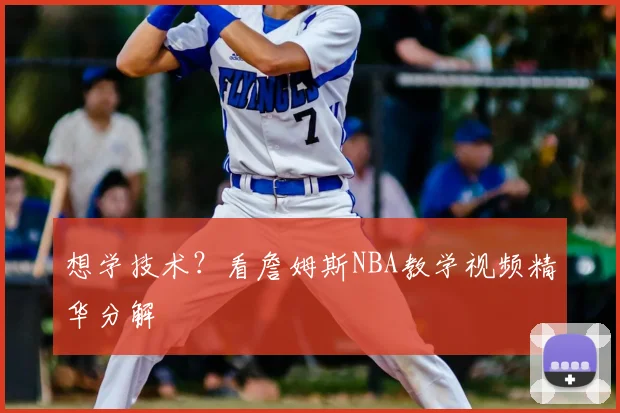 想学技术?看詹姆斯NBA教学视频精华分解