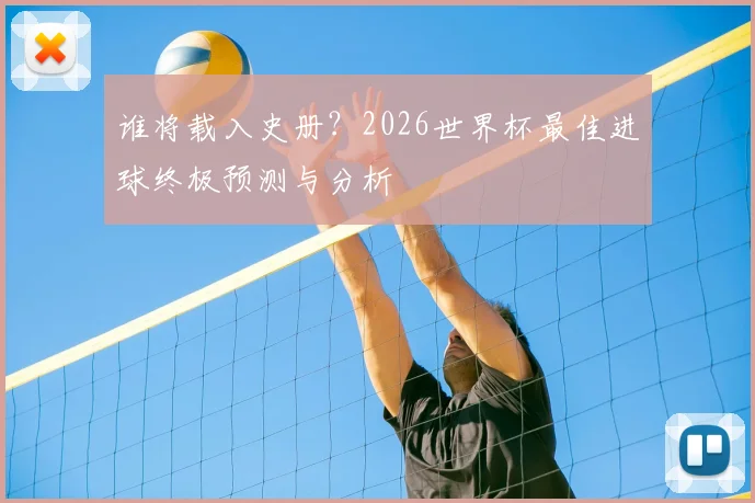 谁将载入史册?2026世界杯最佳进球终极预测与分析