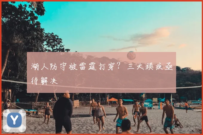 湖人防守被雷霆打穿?三大顽疾亟待解决