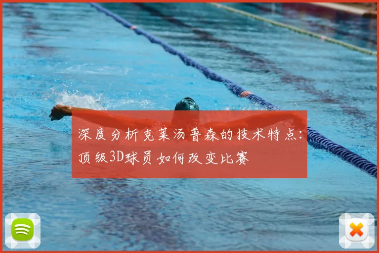 深度分析克莱汤普森的技术特点:顶级3D球员如何改变比赛