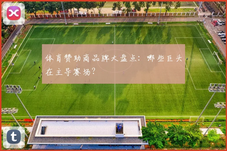 体育赞助商品牌大盘点：哪些巨头在主导赛场？