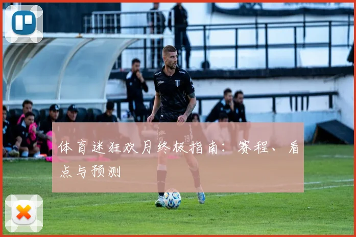 体育迷狂欢月终极指南：赛程、看点与预测