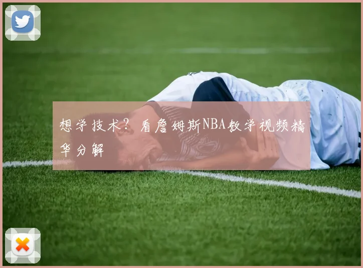 想学技术？看詹姆斯NBA教学视频精华分解