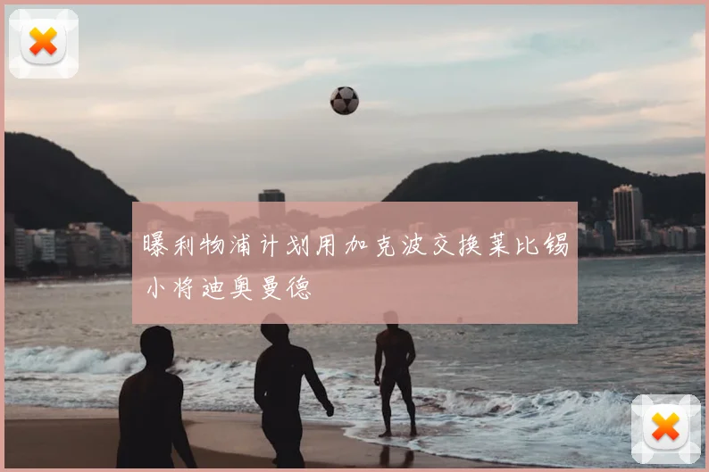 曝利物浦计划用加克波交换莱比锡小将迪奥曼德