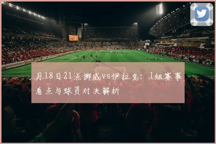 月18日21点挪威vs伊拉克:I组赛事看点与球员对决解析