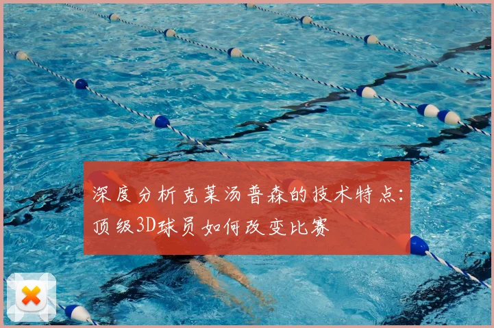 深度分析克莱汤普森的技术特点:顶级3D球员如何改变比赛
